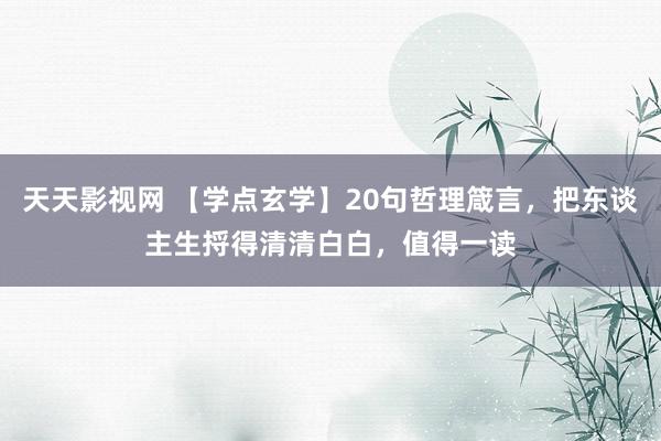 天天影视网 【学点玄学】20句哲理箴言，把东谈主生捋得清清白白，值得一读