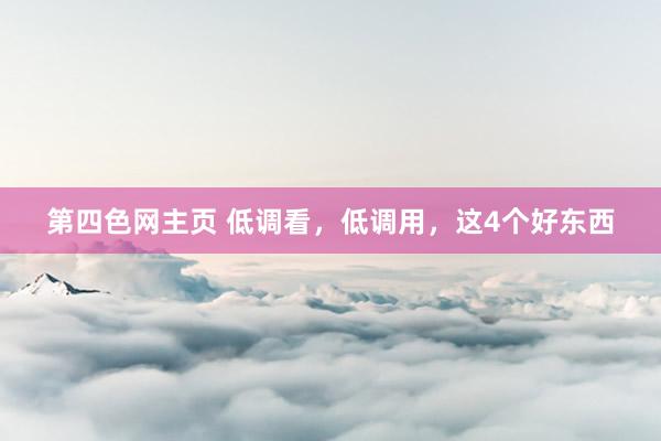 第四色网主页 低调看，低调用，这4个好东西