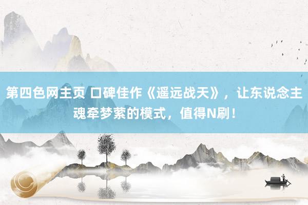 第四色网主页 口碑佳作《遥远战天》，让东说念主魂牵梦萦的模式，值得N刷！