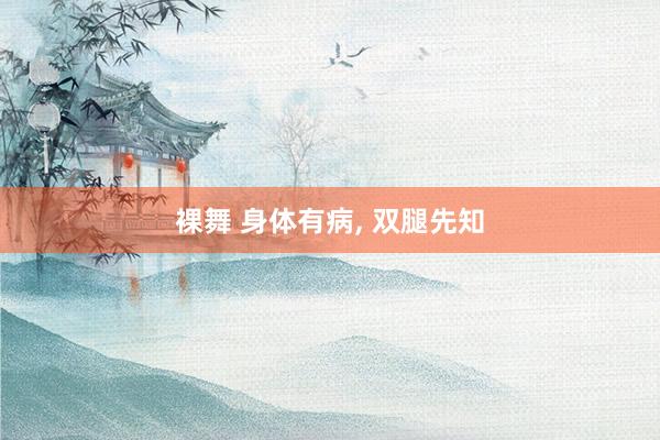 裸舞 身体有病， 双腿先知