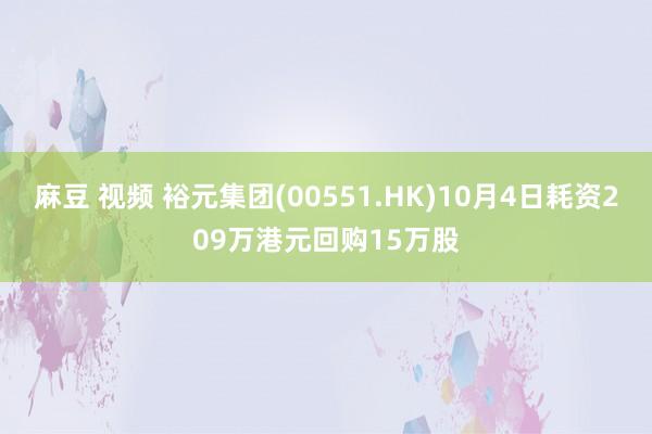 麻豆 视频 裕元集团(00551.HK)10月4日耗资209万港元回购15万股