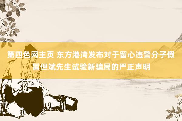 第四色网主页 东方港湾发布对于留心违警分子假冒但斌先生试验新骗局的严正声明