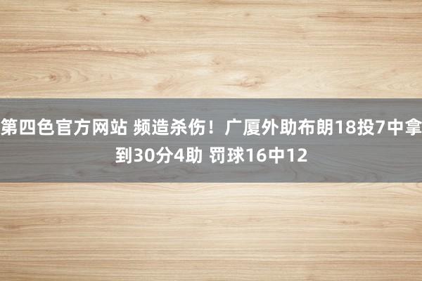 第四色官方网站 频造杀伤！广厦外助布朗18投7中拿到30分4助 罚球16中12