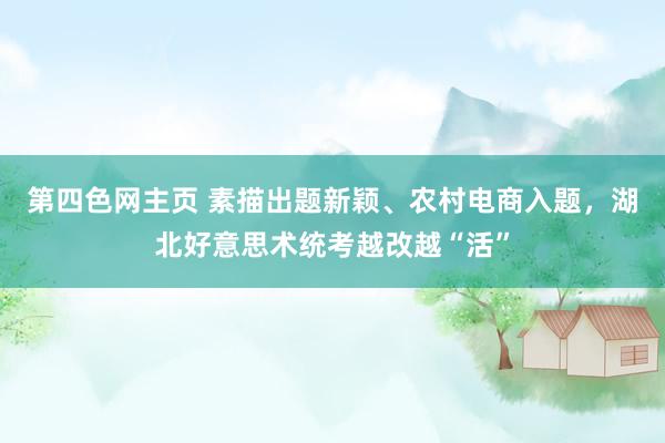 第四色网主页 素描出题新颖、农村电商入题，湖北好意思术统考越改越“活”