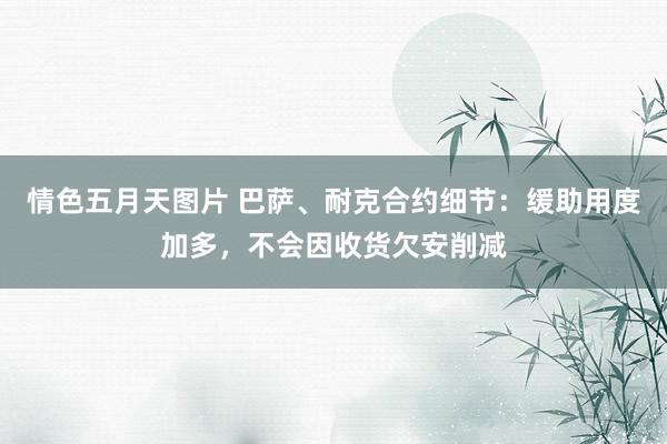 情色五月天图片 巴萨、耐克合约细节：缓助用度加多，不会因收货欠安削减