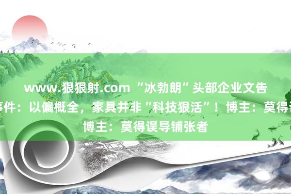 www.狠狠射.com “冰勃朗”头部企业文告奶茶测评事件：以偏概全，家具并非“科技狠活”！博主：莫得误导铺张者