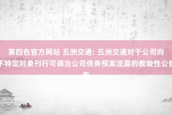 第四色官方网站 五洲交通: 五洲交通对于公司向不特定对象刊行可调治公司债券预案流露的教唆性公告