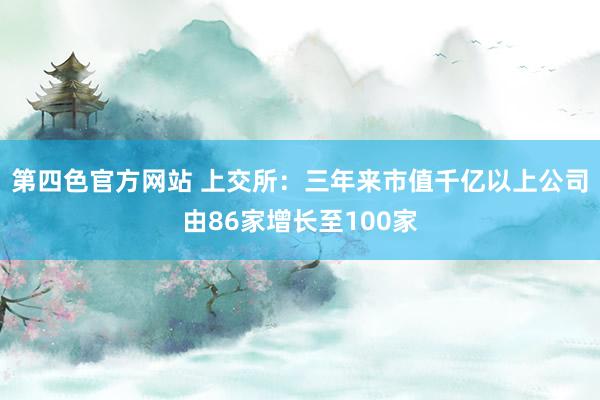 第四色官方网站 上交所：三年来市值千亿以上公司由86家增长至100家