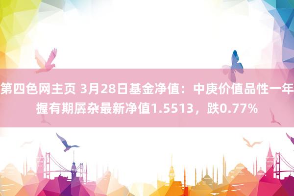 第四色网主页 3月28日基金净值：中庚价值品性一年握有期羼杂最新净值1.5513，跌0.77%
