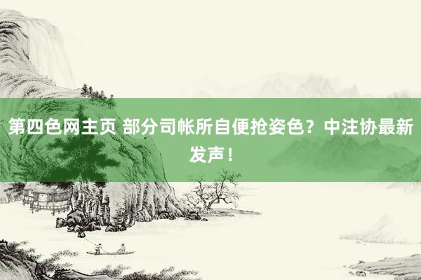 第四色网主页 部分司帐所自便抢姿色？中注协最新发声！