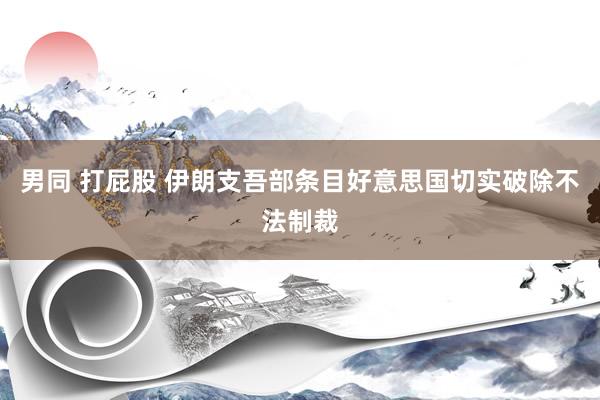 男同 打屁股 伊朗支吾部条目好意思国切实破除不法制裁