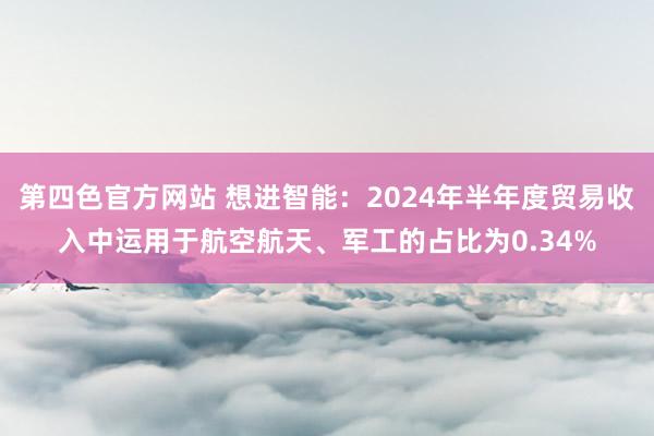 第四色官方网站 想进智能：2024年半年度贸易收入中运用于航空航天、军工的占比为0.34%